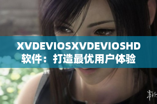 XVDEVIOSXVDEVIOSHD软件：打造最优用户体验