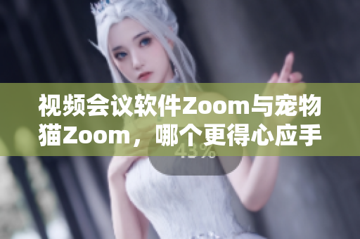 视频会议软件Zoom与宠物猫Zoom，哪个更得心应手？