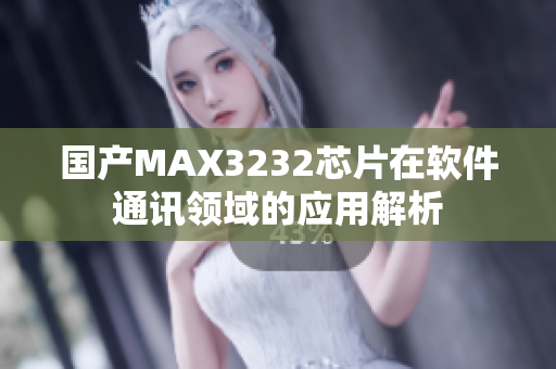 国产MAX3232芯片在软件通讯领域的应用解析