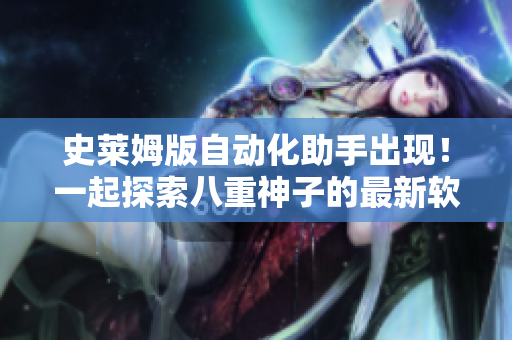 史莱姆版自动化助手出现！一起探索八重神子的最新软件技术吧
