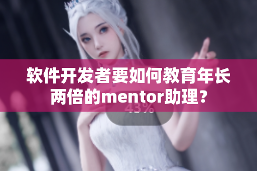 软件开发者要如何教育年长两倍的mentor助理？