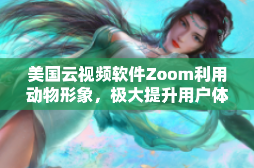 美国云视频软件Zoom利用动物形象，极大提升用户体验