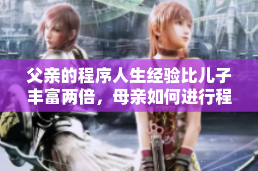 父亲的程序人生经验比儿子丰富两倍，母亲如何进行程序化的教育？
