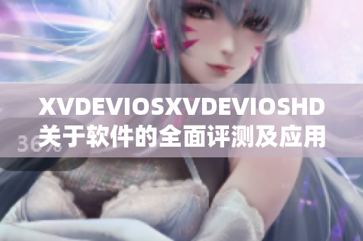 XVDEVIOSXVDEVIOSHD关于软件的全面评测及应用技巧分享