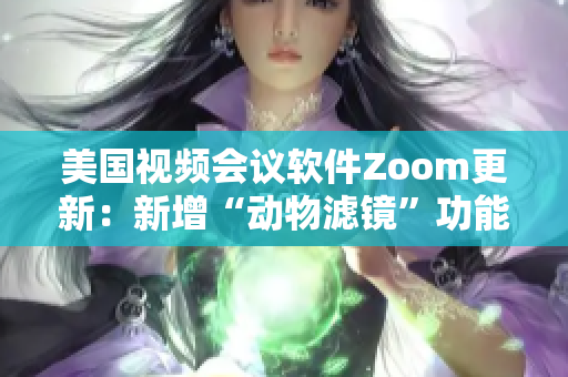 美国视频会议软件Zoom更新：新增“动物滤镜”功能