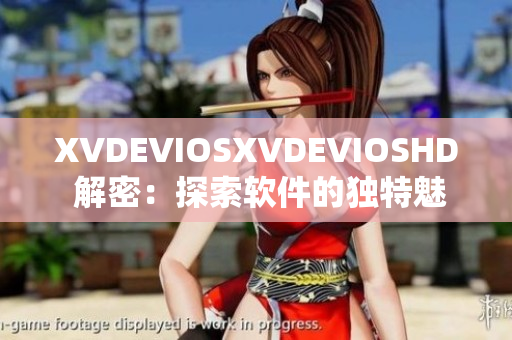 XVDEVIOSXVDEVIOSHD 解密：探索软件的独特魅力