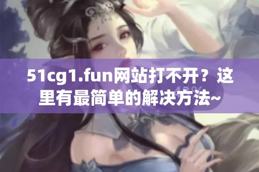 51cg1.fun网站打不开？这里有最简单的解决方法~