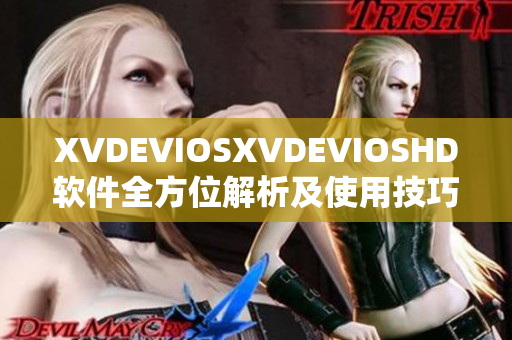 XVDEVIOSXVDEVIOSHD软件全方位解析及使用技巧