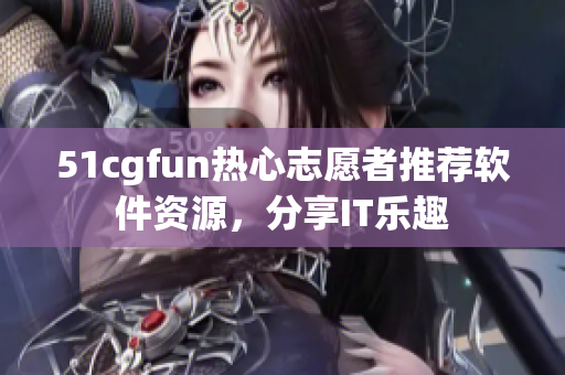 51cgfun热心志愿者推荐软件资源，分享IT乐趣