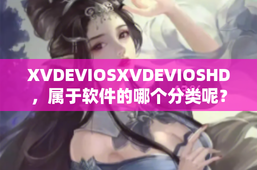 XVDEVIOSXVDEVIOSHD，属于软件的哪个分类呢？