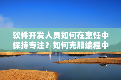 软件开发人员如何在烹饪中保持专注？如何克服编程中的焦虑？