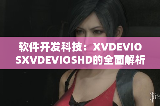 软件开发科技：XVDEVIOSXVDEVIOSHD的全面解析