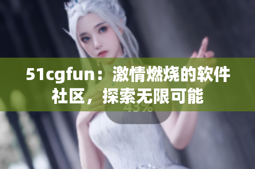 51cgfun：激情燃烧的软件社区，探索无限可能