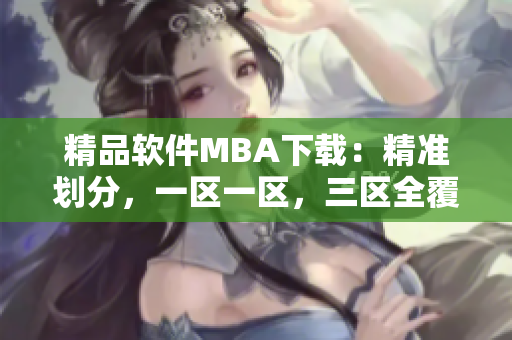 精品软件MBA下载：精准划分，一区一区，三区全覆盖