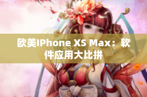 欧美IPhone XS Max：软件应用大比拼