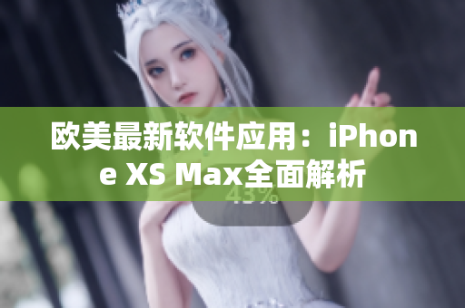 欧美最新软件应用：iPhone XS Max全面解析