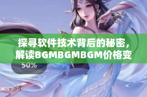 探寻软件技术背后的秘密，解读BGMBGMBGM价格变化的原因