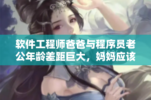 软件工程师爸爸与程序员老公年龄差距巨大，妈妈应该如何进行教育指导