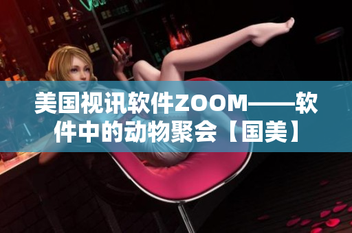 美国视讯软件ZOOM——软件中的动物聚会【国美】