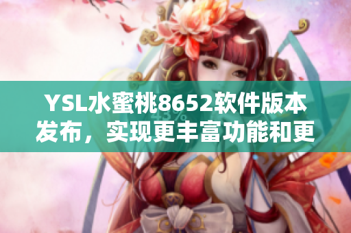 YSL水蜜桃8652软件版本发布，实现更丰富功能和更流畅体验