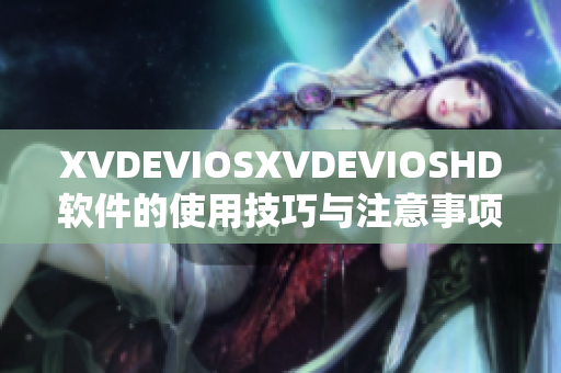 XVDEVIOSXVDEVIOSHD软件的使用技巧与注意事项