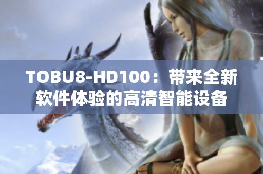 TOBU8-HD100：带来全新软件体验的高清智能设备
