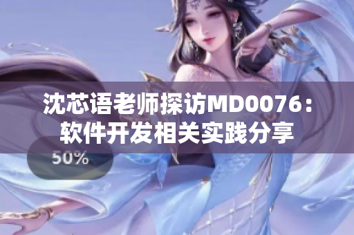 沈芯语老师探访MD0076：软件开发相关实践分享