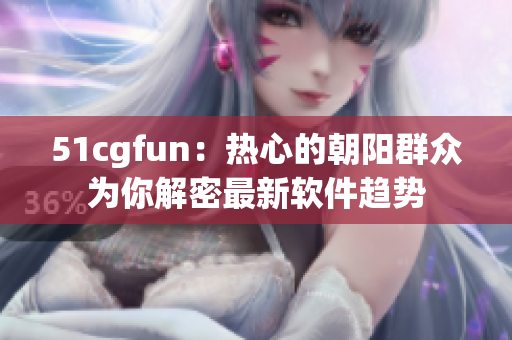 51cgfun：热心的朝阳群众为你解密最新软件趋势