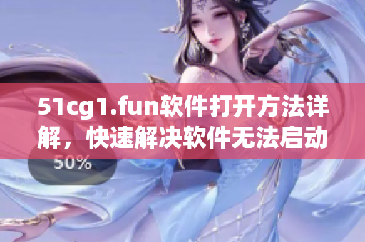 51cg1.fun软件打开方法详解，快速解决软件无法启动问题