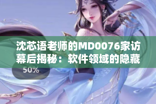 沈芯语老师的MD0076家访幕后揭秘：软件领域的隐藏技术探寻