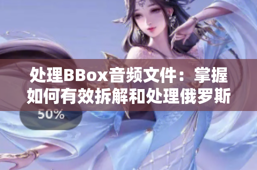 处理BBox音频文件：掌握如何有效拆解和处理俄罗斯低音音频