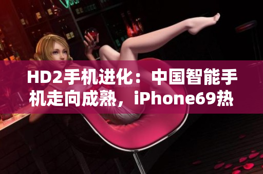 HD2手机进化：中国智能手机走向成熟，iPhone69热议