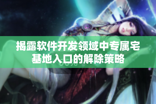 揭露软件开发领域中专属宅基地入口的解除策略