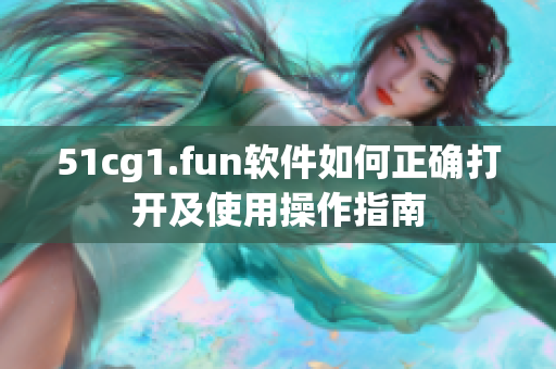 51cg1.fun软件如何正确打开及使用操作指南