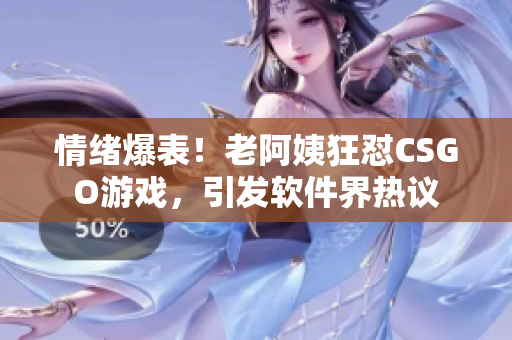 情绪爆表！老阿姨狂怼CSGO游戏，引发软件界热议