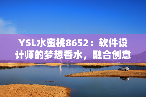 YSL水蜜桃8652：软件设计师的梦想香水，融合创意与技术