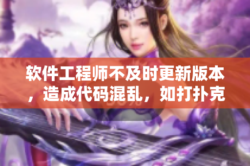 软件工程师不及时更新版本，造成代码混乱，如打扑克摇床一样不盖被子