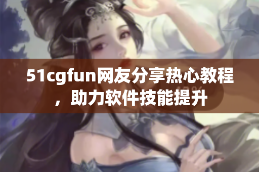 51cgfun网友分享热心教程，助力软件技能提升