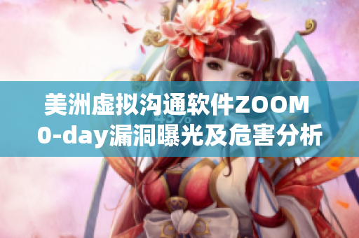 美洲虚拟沟通软件ZOOM 0-day漏洞曝光及危害分析