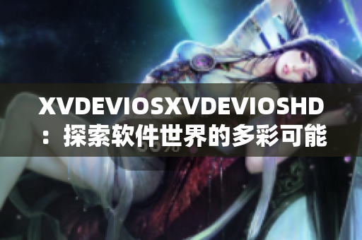 XVDEVIOSXVDEVIOSHD：探索软件世界的多彩可能性