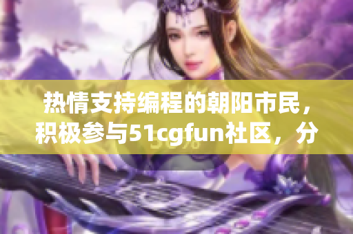 热情支持编程的朝阳市民，积极参与51cgfun社区，分享软件开发心得