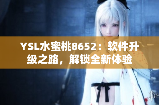 YSL水蜜桃8652：软件升级之路，解锁全新体验