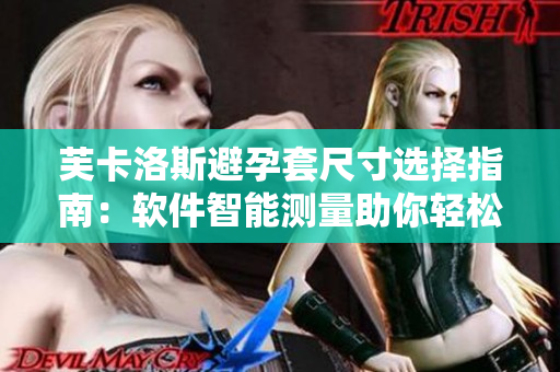 芙卡洛斯避孕套尺寸选择指南：软件智能测量助你轻松选购