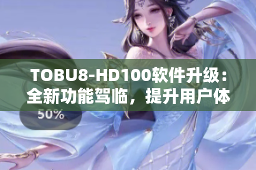 TOBU8-HD100软件升级：全新功能驾临，提升用户体验