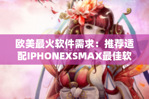 欧美最火软件需求：推荐适配IPHONEXSMAX最佳软件汇总