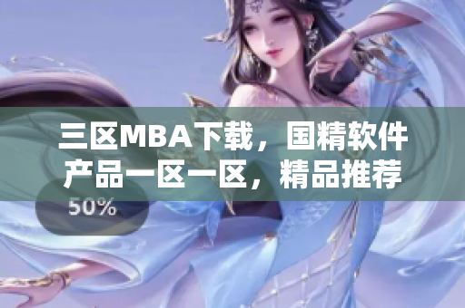 三区MBA下载，国精软件产品一区一区，精品推荐