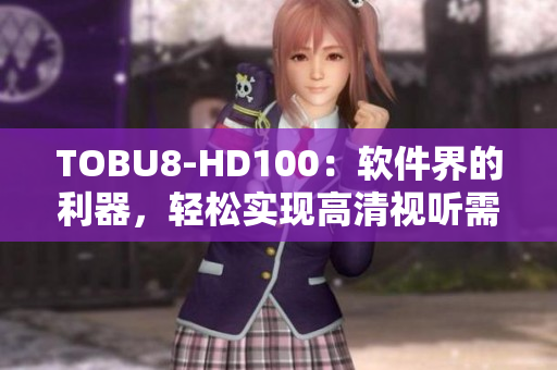 TOBU8-HD100：软件界的利器，轻松实现高清视听需求