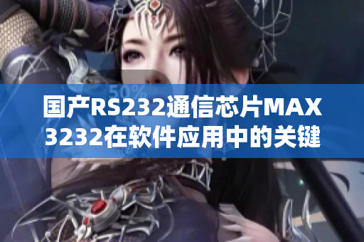 国产RS232通信芯片MAX3232在软件应用中的关键作用