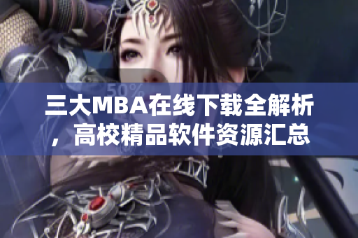 三大MBA在线下载全解析，高校精品软件资源汇总