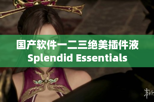 国产软件一二三绝美插件液Splendid Essentials